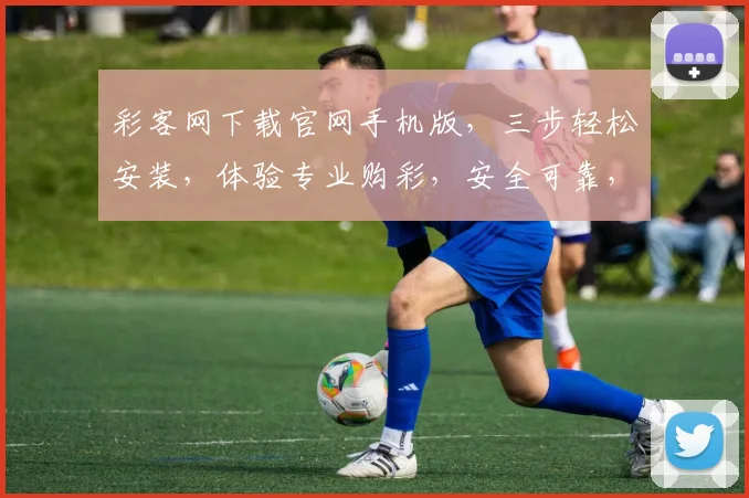 彩客网下载官网手机版，三步轻松安装，体验专业购彩，安全可靠，快速便捷，不容错过