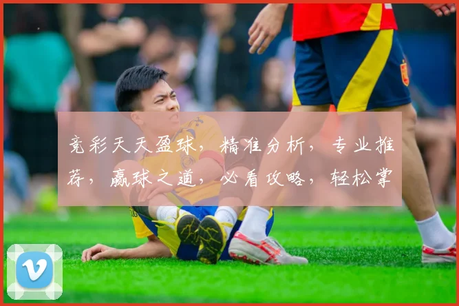 竞彩天天盈球，精准分析，专业推荐，赢球之道，必看攻略，轻松掌握
