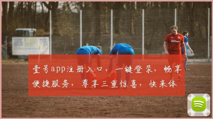 壹号app注册入口,一键登录,畅享便捷服务,尊享三重惊喜,快来体验