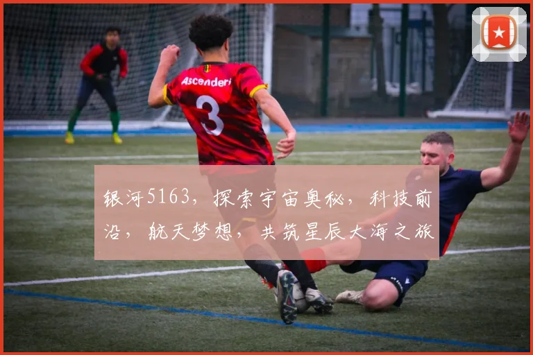 银河5163，探索宇宙奥秘，科技前沿，航天梦想，共筑星辰大海之旅，三步走
