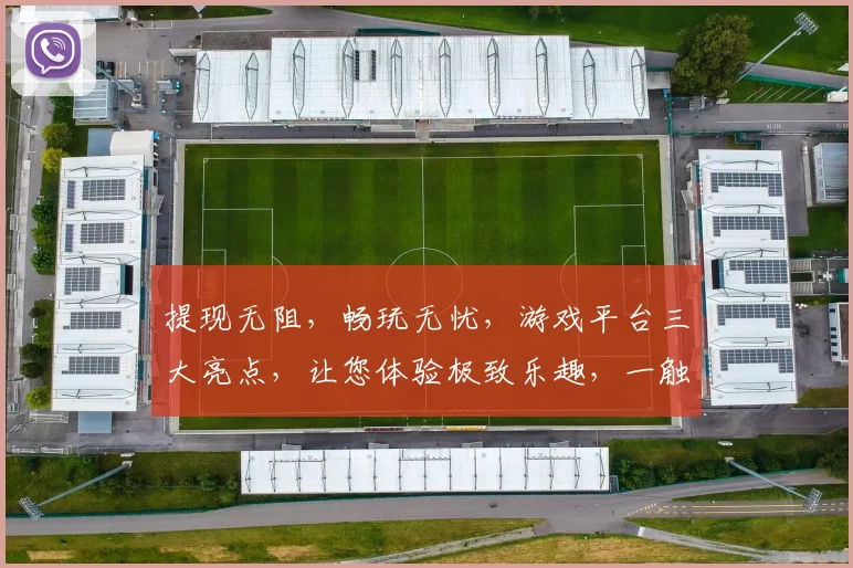 提现无阻,畅玩无忧,游戏平台三大亮点,让您体验极致乐趣,一触即达