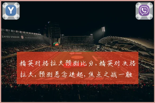 精英对格拉夫预测比分,精英对决格拉夫,预测悬念迭起,焦点之战一触即发
