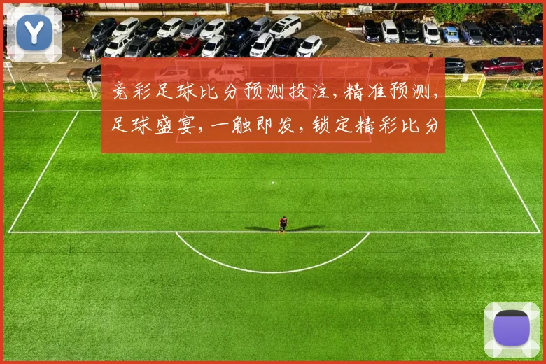 竞彩足球比分预测投注,精准预测,足球盛宴,一触即发,锁定精彩比分,赢在起点