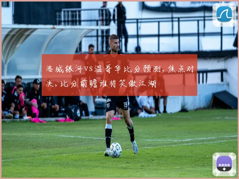 洛城银河vs温哥华比分预测,焦点对决,比分前瞻谁将笑傲江湖