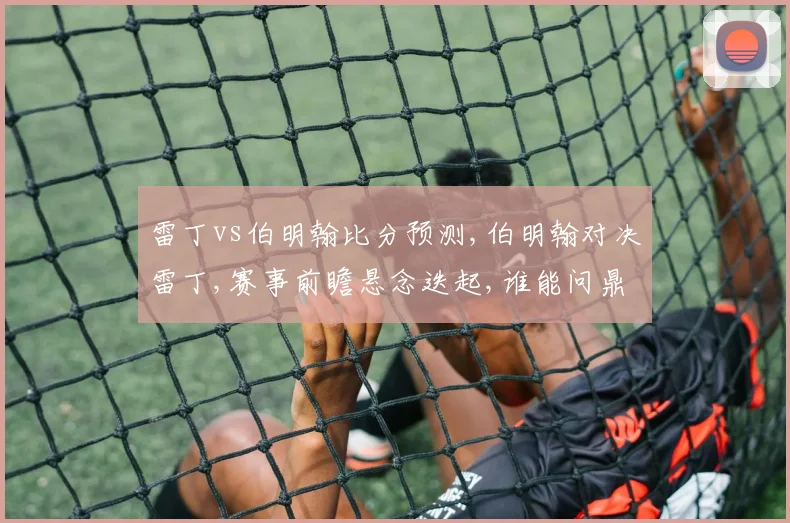 雷丁vs伯明翰比分预测,伯明翰对决雷丁,赛事前瞻悬念迭起,谁能问鼎